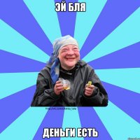 эй бля деньги есть
