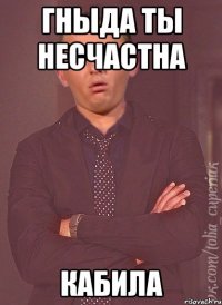 Гныда ты несчастна кабила