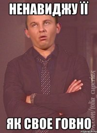 НЕНАВИДЖУ ЇЇ ЯК СВОЕ ГОВНО