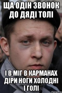 ща одін звонок до дяді толі і в міг в карманах діри ноги холодні і голі