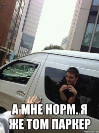  А мне норм. Я же Том Паркер