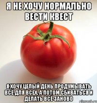 я не хочу нормально вести квест я хочу целый день продумывать всё для всех, а потом сбиваться и делать всё заново