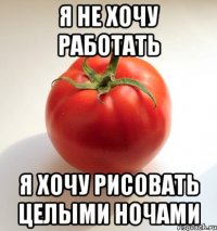 я не хочу работать я хочу рисовать целыми ночами