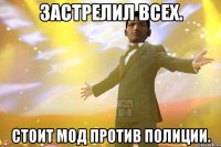 Застрелил всех. Стоит мод против полиции.