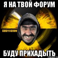 я на твой форум буду прихадыть