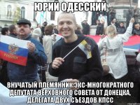 юрий одесский внучатый племянник экс-многократного депутата верховного совета от донецка, делегата двух съездов кпсс