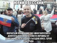 юрий одесский внучатый племянник экс-многократного депутата верховного совета украины от донецка, делегата двух съездов кпсс, героя соцтруда
