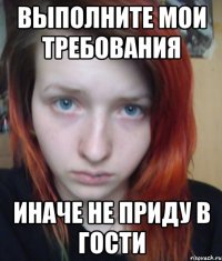 Выполните мои требования иначе не приду в гости