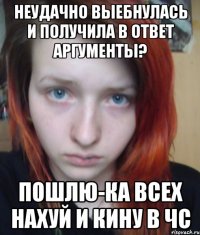 неудачно выебнулась и получила в ответ аргументы? пошлю-ка всех нахуй и кину в чс