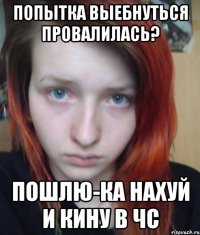 попытка выебнуться провалилась? пошлю-ка нахуй и кину в чс