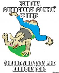 если она согласилась со мной выпить значит, уже дала мне аванс на секс