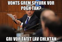 vonts grem spyurk vor pogh tan? gri vor tatit lav chi,ktan