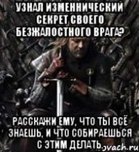 узнал изменнический секрет своего безжалостного врага? расскажи ему, что ты всё знаешь, и что собираешься с этим делать.