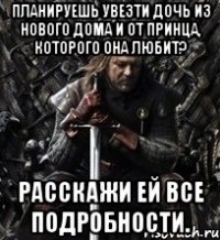 планируешь увезти дочь из нового дома и от принца, которого она любит? расскажи ей все подробности.