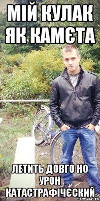 мій кулак як камєта летить довго но урон катастрафічєский