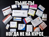ты не ты когда не на курсе