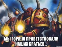  мы горячо приветствовали наших братьев...