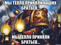 мы тепло приняли наших братьев... мы тепло приняли братьев...