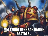  мы тепло приняли наших братьев...