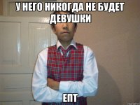 У него никогда не будет девушки Епт