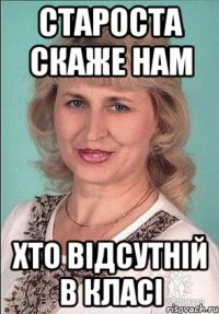 староста скаже нам хто відсутній в класі
