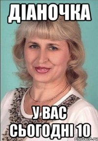 діаночка у вас сьогодні 10