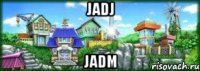 Jadj Jadm