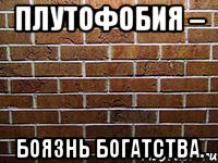 плутофобия – боязнь богатства.