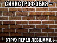 синистрофобия – страх перед левшами.