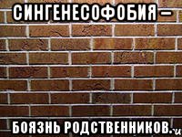 сингенесофобия – боязнь родственников.