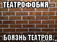 театрофобия – боязнь театров.