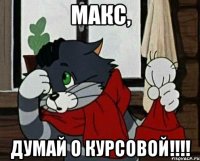 Макс, думай о курсовой!!!!