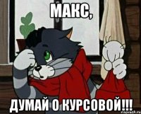 Макс, думай о курсовой!!!
