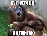 ну я сегодня и отжигаю