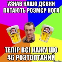 узнав нашо дєвки питають розмєр ноги тепір всі кажу шо 46 розтоптаний