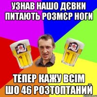 Узнав нашо дєвки питають розмєр ноги тепер кажу всім шо 46 розтоптаний