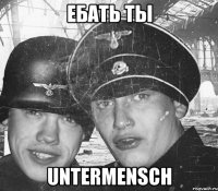 ебать ты untermensch