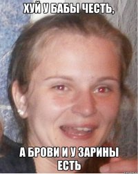 хуй у бабы честь, а брови и у зарины есть