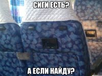 сиги есть? а если найду?