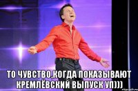  то чувство,когда показывают кремлёвский выпуск уп)))