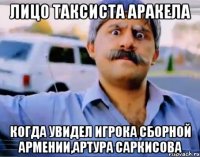 лицо таксиста аракела когда увидел игрока сборной армении,артура саркисова
