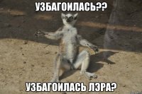 УЗБАГОИЛАСЬ?? узбагоилась ЛЭРА?