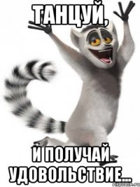 Танцуй, И получай удовольствие...