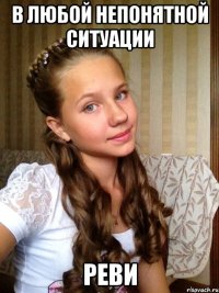 В ЛЮБОЙ НЕПОНЯТНОЙ СИТУАЦИИ РЕВИ