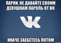 Парни, не давайте своим девушкам пароль от вк Иначе заебётесь потом