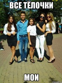 все тёлочки мои