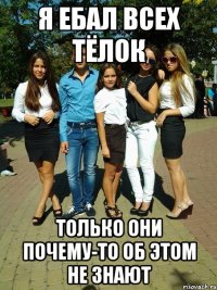 я ебал всех тёлок только они почему-то об этом не знают