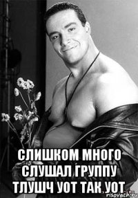  Слишком много слушал группу Тлушч уот так уот