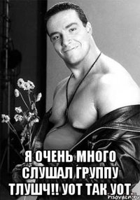  Я очень много слушал группу Тлушч!! уот так уот