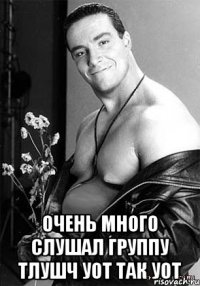  Очень много слушал группу Тлушч уот так уот